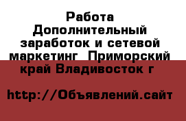 Работа Дополнительный заработок и сетевой маркетинг. Приморский край,Владивосток г.